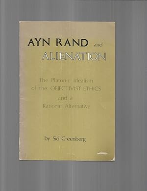 AYN RAND AND ALIENATION: The Platonic Idealism Of The OBJECTIVIST ETHICS And A Rational Alternative