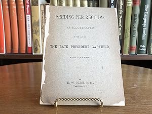 Feeding per Rectum: as Illustrated in the case of The Late President Garfield, and others