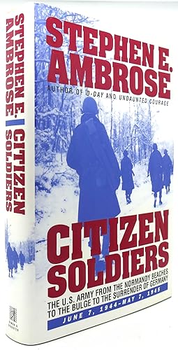 CITIZEN SOLDIERS The U. S. Army from the Normandy Beaches to the Bulge to the Surrender of German...