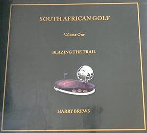 South African Golf Vol. 1 Blazing The Trail; The Story of South Africa's First Internationally Fa...