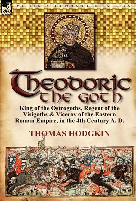 Bild des Verkufers fr Theodoric the Goth: King of the Ostrogoths, Regent of the Visigoths & Viceroy of the Eastern Roman Empire, in the 4th Century A. D. (Hardback or Cased Book) zum Verkauf von BargainBookStores