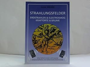Strahlungsfelder. Erdstrahlen & Elektrosmog. Kraftorte & Bäume. Altes Geheimwissen und neueste wi...