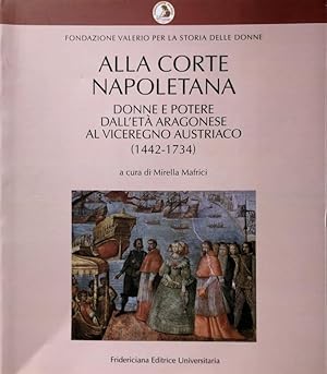ALLA CORTE NAPOLETANA. DONNE E POTERE DALL'ETÀ ARAGONESE AL VICEREGNO AUSTRIACO (1442-1734)