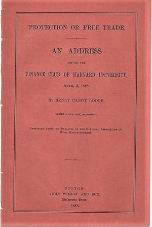PROTECTION OR FREE TRADE. An Address before the Finance Club of Harvard University, April 2, 1888