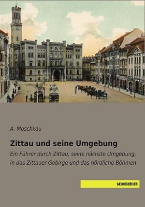 Bild des Verkufers fr Zittau und seine Umgebung : Ein Fhrer durch Zittau, seine nchste Umgebung, in das Zittauer Gebirge und das nrdliche Bhmen zum Verkauf von AHA-BUCH GmbH