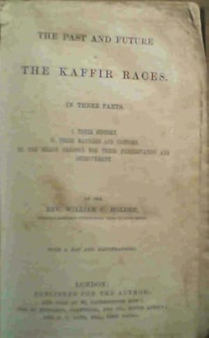 Bild des Verkufers fr The Past and Future of the Kaffir Races in Three Parts I. Their History, II. Their Manners and Customs, III. The Means Needful for Their Preservation and Improvement (One book) zum Verkauf von Chapter 1