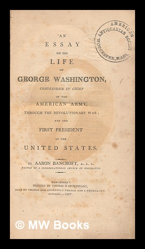 Immagine del venditore per An essay on the life of George Washington, commander in chief of the American army, through the revolutionary war : and the first president of the United States / by Aaron Bancroft, A.A.S., pastor of a Congregational church in Worcester venduto da MW Books