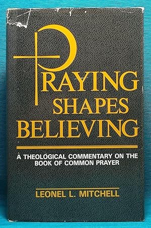 Praying Shapes Believing: A Theological Commentary on the Book of Common Prayer