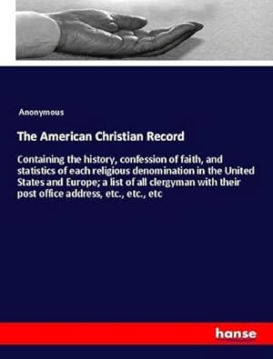 Seller image for The American Christian Record : Containing the history, confession of faith, and statistics of each religious denomination in the United States and Europe; a list of all clergyman with their post office address, etc., etc., etc for sale by AHA-BUCH GmbH