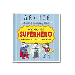 Wie man ein Superhero wird und alles erreichen kann.: ARCHIE - Living a happy life