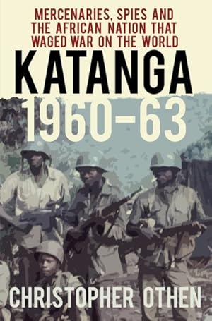 Image du vendeur pour Katanga 1960-63 : Mercenaries, Spies and the African Nation That Waged War on the World mis en vente par GreatBookPrices
