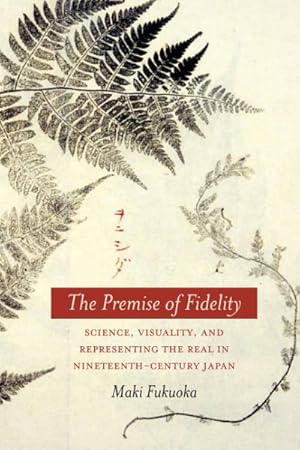 Bild des Verkufers fr Premise of Fidelity : Science, Visuality, and Representing the Real in Nineteenth-Century Japan zum Verkauf von GreatBookPrices