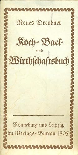 Neues Dresdner Koch- Back- Wirtschaftsbuch oder Anweisung, wie man gute Speisen und Backwerk für ...