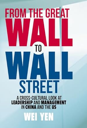 Immagine del venditore per From the Great Wall to Wall Street : A Cross-Cultural Look at Leadership and Management in China and the US venduto da AHA-BUCH