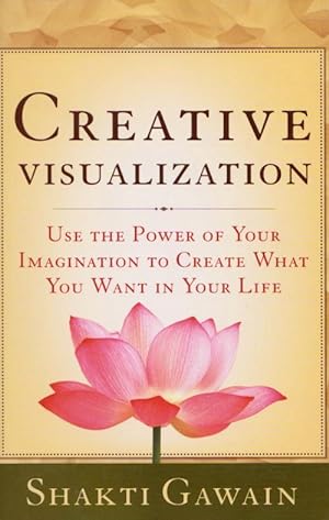 CREATIVE VISUALIZATION: Use the Power if Your Imagination to Create What You Want in Your Life