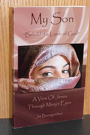 My Son: Behold the Lamb of God"; A View of Jesus Through Mary's Eyes