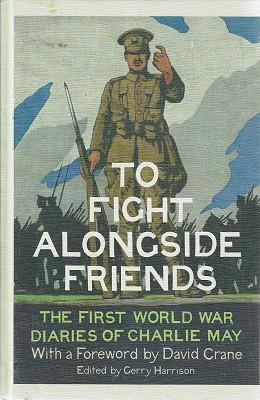 To Fight Alongside Friends: The First World War Diaries Of Charlie May