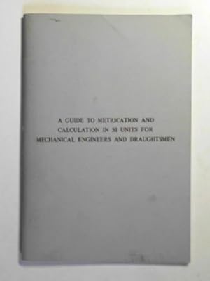 Seller image for A guide to metrication and calculation in SI units for mechanical engineers and draughtsmen for sale by Cotswold Internet Books