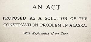 An Act / Proposed As A Solution Of The / Conservation Problem In Alaska, / With Explanation Of Th...