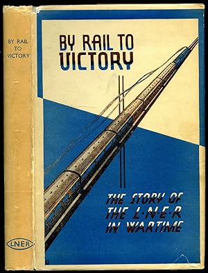 Imagen del vendedor de By Rail to Victory | The Story of the L.N.E.R (The London and North Eastern Railway) in Wartime a la venta por Little Stour Books PBFA Member