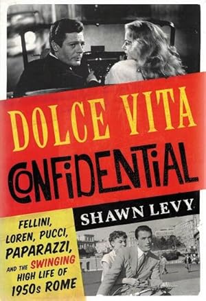 Dolce Vita Confidential: Fellini, Loren, Pucci, Paparazzi, and the Swinging High Life of 1950s Rome