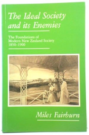 Bild des Verkufers fr The Ideal Society and Its Enemies: The Foundations of Modern New Zealand Society, 1850 - 1900 zum Verkauf von PsychoBabel & Skoob Books