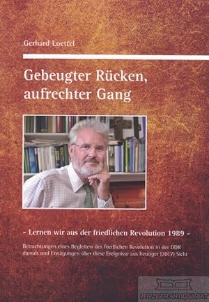 Bild des Verkufers fr Gebeugter Rcken, aufrechter Gang Betrachtungen eines Begleiters der friedlichen Revolution in der DDR damals und Erwgungen ber diese Ereignisse aus heutiger (2017) Sicht zum Verkauf von Leipziger Antiquariat