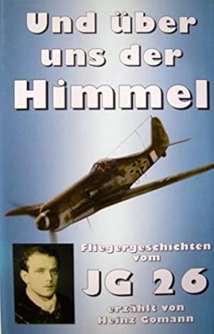 Und über uns der Himmel. Jagdfliegergeschichten vom JG 26.