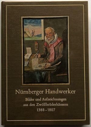 Bild des Verkufers fr Nrnberger Handwerker. Bilder und Aufzeichnungen aus den Zwlfbrderhusern; 1388 - 1807. zum Verkauf von Antiquariat Lohmann