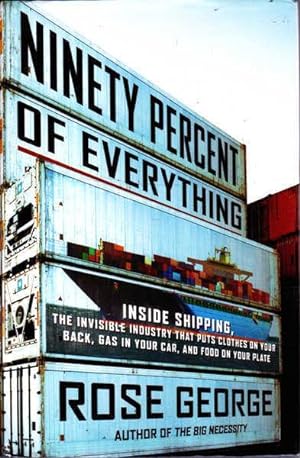 Seller image for Ninety Percent of Everything: Inside Shipping, The Invisible Industry That Puts Clothes on Your Back, Gas in Your Car, and Food on Your Plate for sale by Goulds Book Arcade, Sydney