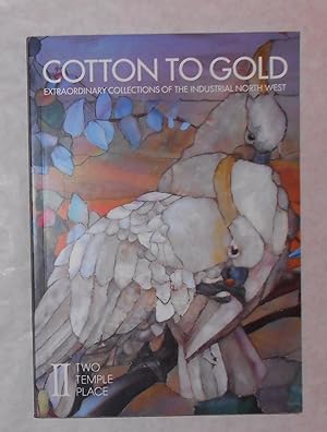 Seller image for Cotton to Gold - Extraordinary Collections of the Industrial North West (Two Temple Place, London 31 January - 19 April 2015) for sale by David Bunnett Books