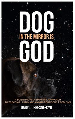 Imagen del vendedor de Dog in the Mirror is God: A scientifically spiritual approach to treating human and animal behaviour problems (Hardback or Cased Book) a la venta por BargainBookStores