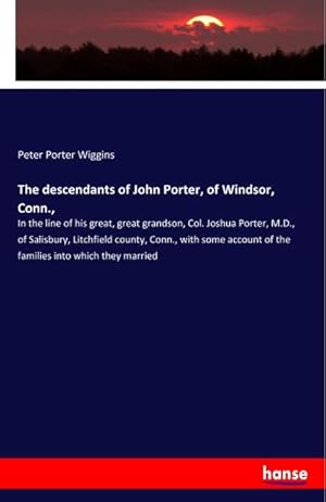 Bild des Verkufers fr The descendants of John Porter, of Windsor, Conn. : In the line of his great, great grandson, Col. Joshua Porter, M.D., of Salisbury, Litchfield county, Conn., with some account of the families into which they married zum Verkauf von AHA-BUCH GmbH