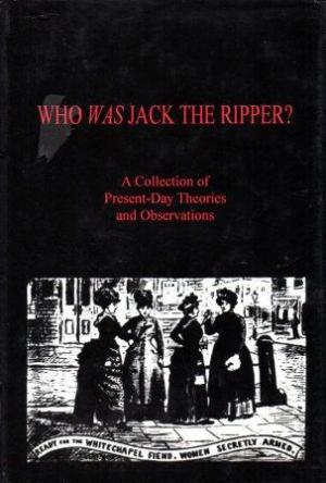 WHO WAS JACK THE RIPPER? A Collection of Present-Day Theories and Observations.