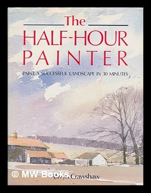 Seller image for The half-hour painter : paint a successful landscape in 30 minutes / Alwyn Crawshaw for sale by MW Books Ltd.