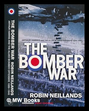 Image du vendeur pour The bomber war : Arthur Harris and the Allied bomber offensive, 1939-1945 / Robin Neillands mis en vente par MW Books Ltd.