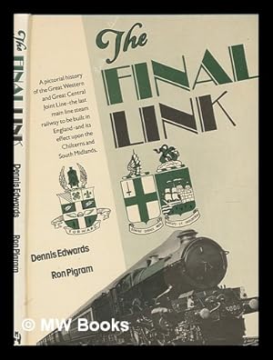 Seller image for The final link : a pictorial history of the Great Western & Great Central Joint Line - the last main line steam railway to be built in England and its effect upon the Chilterns and South Midlands / Dennis F. Edwards & Ron Pigram for sale by MW Books Ltd.