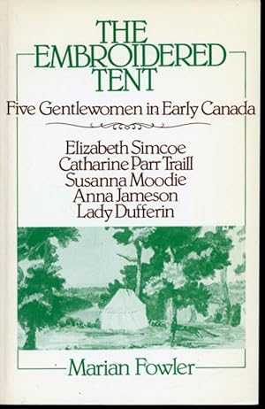 Seller image for The Embroidered Tent - Five Gentlewomen in Early Canada : Elizabeth Simcoe, Catharine Parr Traill, Susanna Moodie, Anna Jameson, Lady Dufferin for sale by Librairie Le Nord