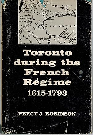 Toronto During the French Regime : A History of the Toronto Region from Brule to Simcoe 1615 - 1793