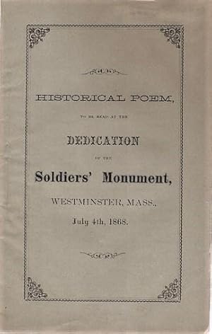 HISTORICAL POEM, TO BE READ AT THE DEDICATION OF THE SOLDIERS' MONUMENT, IN WESTMINSTER, MASS., J...