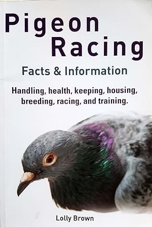 Pigeon Racing Facts & Information: Handling, Health, Keeping, Housing, Breeding, Racing, and Trai...