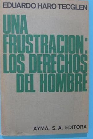 UNA FRUSTRACIÓN: LOS DERECHOS DEL HOMBRE. EDUARDO HARO TECGLEN.AYMÁ S.A. EDITORA, 1969.
