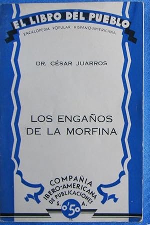 LOS ENGAÑOS DE LA MORFINA. DR. CÉSAR JUARROS. COMPAÑÍA IBEROAMERICANA DE PUBLICACIONES, MADRID, 1929