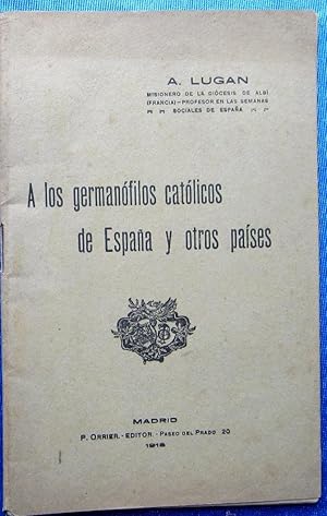 A LOS GERMANOFILOS CATOLICOS DE ESPAÑA Y OTROS PAISES. A. LUGAN. P. ORRIER EDITOR, MADRID, 1915.