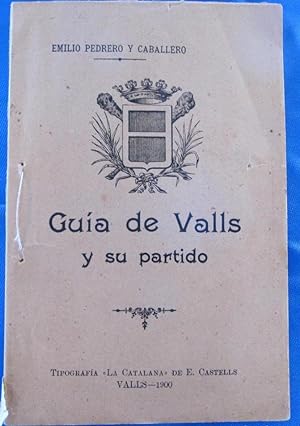 GUÍA DE VALLS Y SU PARTIDO. POR EMILIO PEDREÑO Y CABALLERO. TIP. LA CATALANA DE E. CASTELS, 1900.