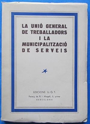 LA UNIÓ GENERAL DE TREBALLADORS I LA MUNICIPALITZACIÓ DE SERVEIS. EDICIONS U. G. T. BARCELONA, 19...