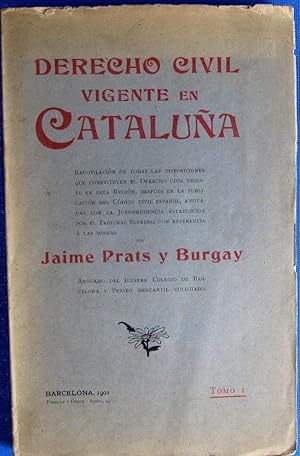 DERECHO CIVIL VIGENTE EN CATALUÑA. J, PRATS Y BURGAY. ED. TOBELLA Y COSTA, BARCELONA, 1902.