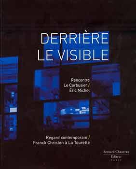 Seller image for Derrire le Visible: Rencontre Le Corbusier-Eric Michel, Regard Contemporain Franck Christen a? La Tourette. (Exhibition: veux, Convent of La Tourette, February 9-March 31, 2013). for sale by Wittenborn Art Books