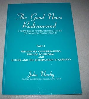 Seller image for The Good News Rediscovered: A Compendium of Reformation Church History for Evangelical College Students Part 1: Preliminary Considerations, Prelude to Reform and Luther and the Reformation in Germany for sale by Easy Chair Books