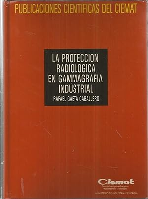 LA PROTECCION RADIOLOGICA EN GAMMAGRAFIA INDUSTRIAL (Publicaciones cientificas del Ciemat)